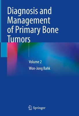 Diagnosis and Management of Primary Bone Tumors: Volume 2 by Bahk, Won-Jong