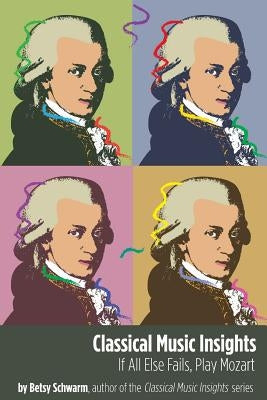 Classical Music Insights: If All Else Fails, Play Mozart by Schwarm, Betsy