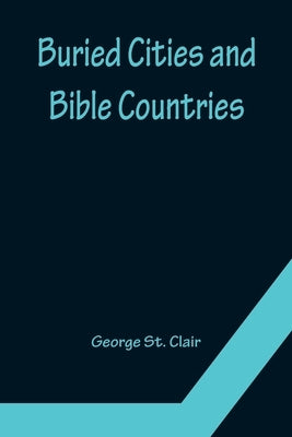 Buried Cities and Bible Countries by St Clair, George