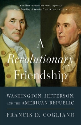 A Revolutionary Friendship: Washington, Jefferson, and the American Republic by Cogliano, Francis D.