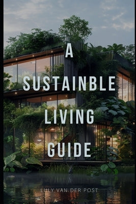 A Sustainable Living Guide: The Ultimate Non-Fiction Guide to Eco-Friendly Practices and Green Living by Schwartz, Alice