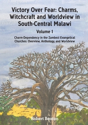 Victory Over Fear: Charms, Witchcraft and Worldview in South-Central Malawi. Vol. 1 by Beaton, Robert