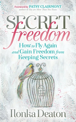 Secret Freedom: How to Fly Again and Gain Freedom from Keeping Secrets by Deaton, Ilonka