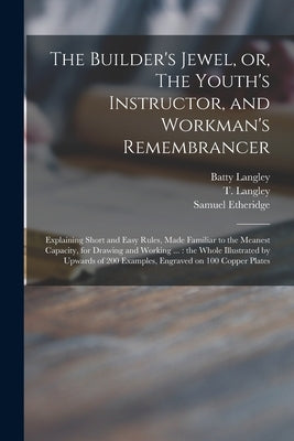 The Builder's Jewel, or, The Youth's Instructor, and Workman's Remembrancer: Explaining Short and Easy Rules, Made Familiar to the Meanest Capacity, f by Langley, Batty 1696-1751