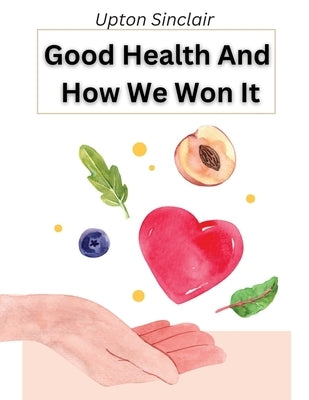 Good Health And How We Won It: The New Hygiene by Upton Sinclair