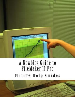 A Newbies Guide to FileMaker 11 Pro: A Beginners Guide to Database Management by Minute Help Guides