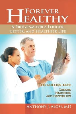 Forever Healthy: A Program for a Longer, Better, and Healthier Life by Alosi, Anthony J.