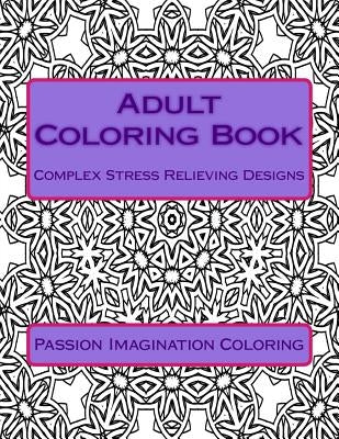 Adult Coloring Book: Complex Stress Relieving Designs by Coloring, Passion Imagination