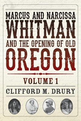 Marcus and Narcissa Whitman and the Opening of Old Oregon Volume 1 by Drury, Clifford M.