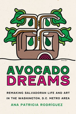 Avocado Dreams: Remaking Salvadoran Life and Art in the Washington, D.C. Metro Area by Rodr?guez, Ana Patricia