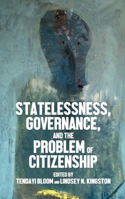 Statelessness, Governance, and the Problem of Citizenship by Bloom, Tendayi