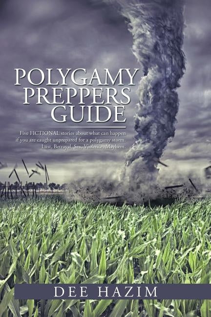 Polygamy Preppers Guide: Five Fictional Stories about What Can Happen If You Are Caught Unprepared for a Polygamy Storm. Lust, Betrayal, Sex, V by Hazim, Dee