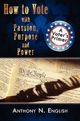 How to Vote with Passion, Purpose and Power: A Voter's Primer by English, Anthony N.