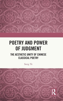 Poetry and Power of Judgment: The Aesthetic Unity of Chinese Classical Poetry by Ye, Song