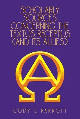 Scholarly Sources Concerning the Textus Receptus (And Its Allies) by Parrott, Cody L.