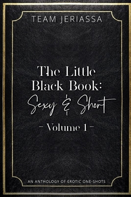 The Little Black Book: Sexy & Short: An Anthology of Erotic One-shots: Volume 1 by Jeriassa, Team