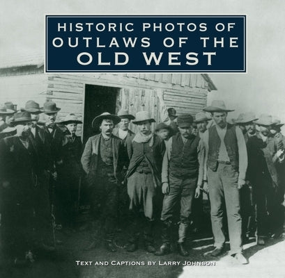 Historic Photos of Outlaws of the Old West by Johnson, Larry