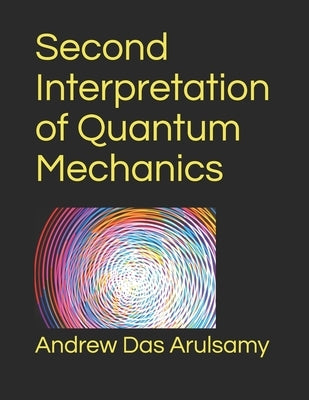 Second Interpretation of Quantum Mechanics by Arulsamy, Andrew Das