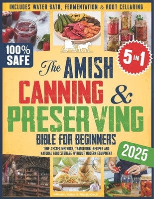 The Amish Canning & Preserving Bible for Beginners: Time-Tested Methods, Traditional Recipes and Natural Food Storage Without Modern Equipment - Inclu by Beck, Josiah