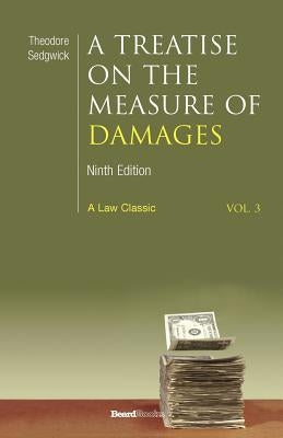 A Treatise on the Measure of Damages: Or an Inquiry Into the Principles Which Govern the Amount of Pecuniary Compensation Awarded by Courts of Justice by Sedgwick, Theodore