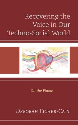 Recovering the Voice in Our Techno-Social World: On the Phone by Eicher-Catt, Deborah