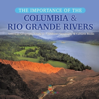 The Importance of the Columbia & Rio Grande Rivers American Geography Grade 5 Children's Geography & Cultures Books by Baby Professor