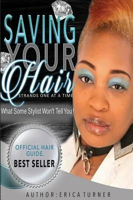 Saving Your Hair Strands One At A Time: What Some Stylist Won't Tell You, But I Will by Turner, Erica