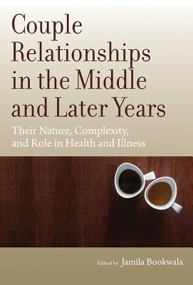 Couple Relationships in the Middle and Later Years: Their Nature, Complexity, and Role in Health and Illness by Bookwala, Jamila