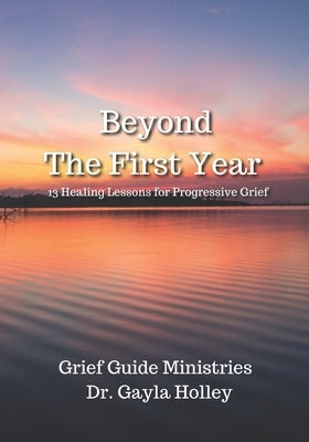 Beyond The First Year: 13 Healing Lessons for Progressive Grief by Ministries, Grief Guide