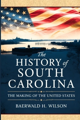 The History of South Carolina: The Making of the United States by Wilson, Baerwald H.
