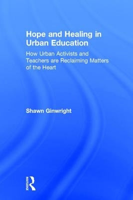 Hope and Healing in Urban Education: How Urban Activists and Teachers are Reclaiming Matters of the Heart by Ginwright, Shawn