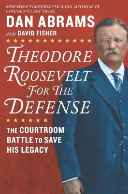 Theodore Roosevelt for the Defense: The Courtroom Battle to Save His Legacy by Fisher, David