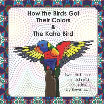 How the Birds Got Their Colors & the Kaha Bird: Two Bird Tales by Earl, Kevin