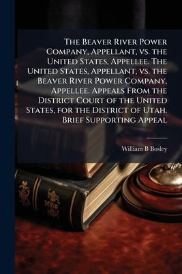 The Beaver River Power Company, Appellant, vs. the United States, Appellee. The United States, Appellant, vs. the Beaver River Power Company, Appellee by Bosley, William B.