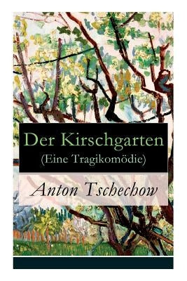 Der Kirschgarten (Eine Tragikomödie): Eine gesellschaftskritische Komödie in vier Akten by Tschechow, Anton