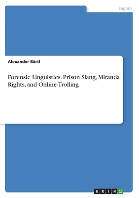 Forensic Linguistics. Prison Slang, Miranda Rights, and Online-Trolling by Bärtl, Alexander