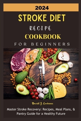 2024 Stroke Diet Recipe Cookbook for Beginners: Master Stroke Recovery: Recipes, Meal Plans, & Pantry Guide for a Healthy Future by Contreras, Daniel J.
