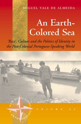 An Earth-Colored Sea: 'Race', Culture and the Politics of Identity in the Post-Colonial Portuguese-Speaking World by Almeida, Miguel Vale De