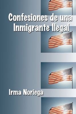 Confesiones de una Immigrante Ilegal by Noriega, Irma