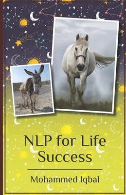 Nlp for Life Success: From Negatives to Positives a Simplified Extract for High Performers by Iqbal, Mohammed