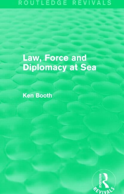 Law, Force and Diplomacy at Sea (Routledge Revivals) by Booth, Ken