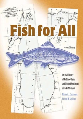 Fish for All: An Oral History of Multiple Claims and Divided Sentiments on Lake Michigan by Chiarappa, Michael J.