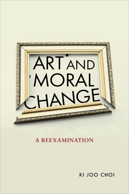 Art and Moral Change: A Reexamination by Choi, Ki Joo