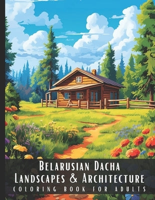 Belarusian Dacha Landscapes & Architecture Coloring Book for Adults: Beautiful Nature Landscapes Sceneries and Foreign Buildings Coloring Book for Adu by Palette, Artful