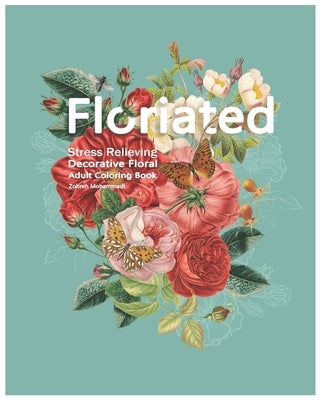 Floriated: Stress Relieving Decorative Floral Adult Coloring Book by Mohammadi, Zohreh