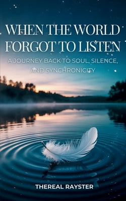 When the World Forgot to Listen: A Guide to Spiritual Awakening for Sensitive Souls in a Noisy World: Inner Peace, Mindfulness, and Healing by Rayster, Thereal