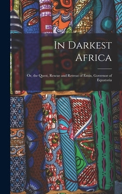 In Darkest Africa: Or, the Quest, Rescue and Retreat of Emin, Governor of Equatoria by Anonymous