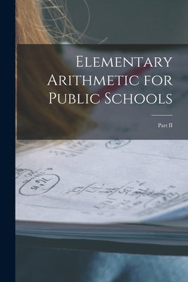 Elementary Arithmetic for Public Schools [microform]: Part II by Anonymous