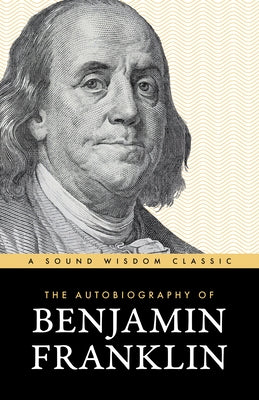 The Autobiography of Benjamin Franklin: The Classic Edition: Timeless Lessons on Virtue, Wealth, and Success from a Founding Father by Franklin, Benjamin
