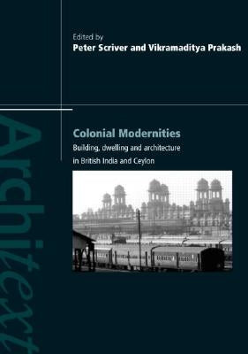 Colonial Modernities: Building, Dwelling and Architecture in British India and Ceylon by Scriver, Peter